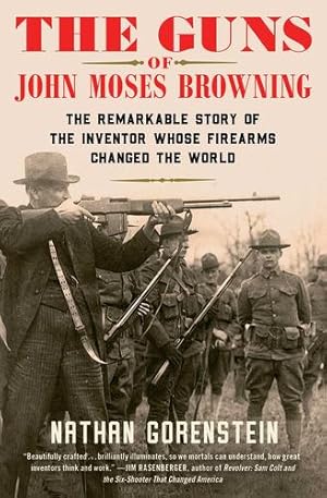 Seller image for The Guns of John Moses Browning: The Remarkable Story of the Inventor Whose Firearms Changed the World by Gorenstein, Nathan [Paperback ] for sale by booksXpress