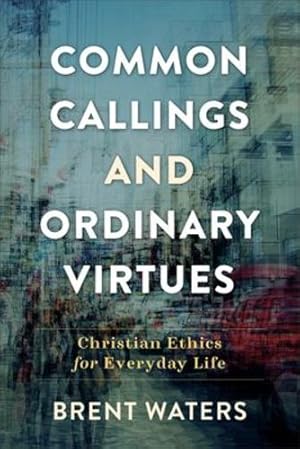 Seller image for Common Callings and Ordinary Virtues: Christian Ethics for Everyday Life by Waters, Brent [Paperback ] for sale by booksXpress