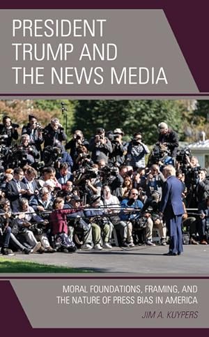 Seller image for President Trump and the News Media : Moral Foundations, Framing, and the Nature of Press Bias in America for sale by GreatBookPrices