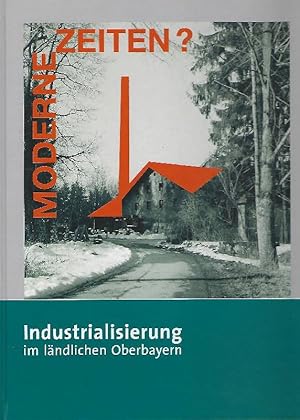 Moderne Zeiten? Industrialisierung im ländlichen Oberbayern ; Begleitbuch zur gleichnamigen Ausst...