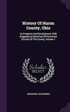 Seller image for History Of Huron County, Ohio: Its Progress And Development, With Biographical Sketches Of Prominent Citizens Of The County, Volume 1 for sale by Redux Books