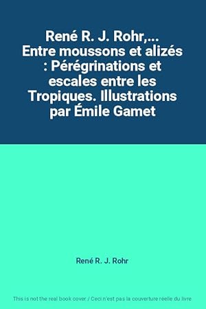 Seller image for Ren R. J. Rohr,. Entre moussons et alizs : Prgrinations et escales entre les Tropiques. Illustrations par mile Gamet for sale by Ammareal