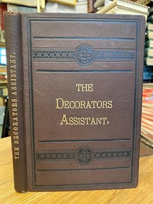 The Decorator's Assistant; A Modern Guide For Decorative Artists and Amateurs; Painters, Writers,...