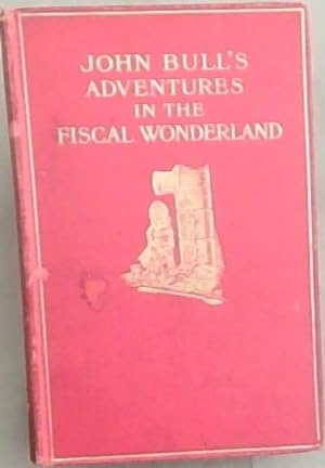 Bild des Verkufers fr John Bull's Adventures In The Fiscal Wonderland (With Forty-Six illustrations) zum Verkauf von Chapter 1