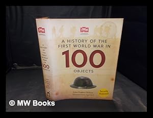 Seller image for A history of the First World War in 100 objects / John Hughes-Wilson ; IWM consultant, Nigel Steel ; editor, Mark Hawkins-Dady for sale by MW Books Ltd.