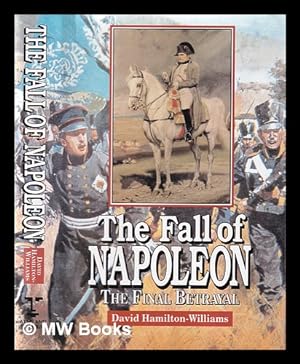 Seller image for The fall of Napoleon: the final betrayal / David Hamilton-Williams for sale by MW Books Ltd.