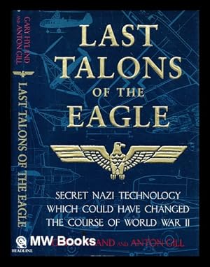 Bild des Verkufers fr Last talons of the eagle : secret Nazi technology which could have changed the course of World War II / Gary Hyland and Anton Gill zum Verkauf von MW Books Ltd.