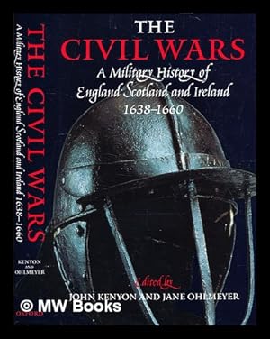 Imagen del vendedor de The Civil wars : a military history of England, Scotland, and Ireland, 1638-1660 / edited by John Kenyon and Jane Ohlmeyer ; consultant editor, John Morrill a la venta por MW Books Ltd.