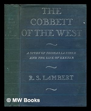 Seller image for The Cobbett of the West : a study of Thomas Latimer and the struggle between pulpit and press at Exeter / [by] Richard S. Lambert for sale by MW Books Ltd.