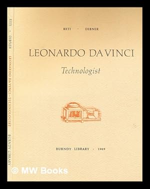 Seller image for Leonardo da Vinci, technologist : three essays on some designs and projects of the Florentine master in adapting machinery and technology to the problems in art, industry and war / by Ladislao Reti and Bern Dibner for sale by MW Books Ltd.