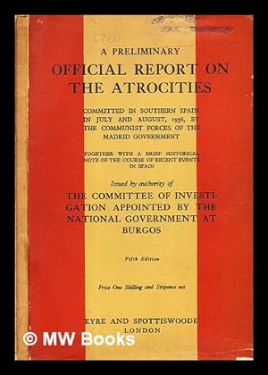 Seller image for A preliminary official report on the atrocities committed in southern Spain in July and August, 1936, by the communist forces of the Madrid government : together with a brief historical note of the course of recent events in Spain / Issued by authority of the Committee of investigation appointed by the National government at Burgos for sale by MW Books Ltd.