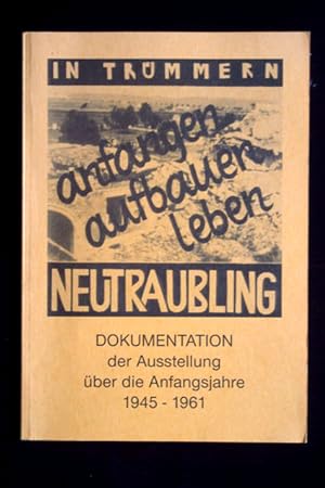 Dokumentation der Ausstellung über die Anfangsjahre Neutraublings 1945-1961.