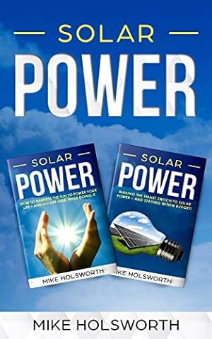 Seller image for Solar Power: Making the Smart Switch to Solar Power - And Staying Within Budget! -AND- How To Harness The Sun To Power Your Life - And Go Off-Grid While Doing It for sale by Redux Books