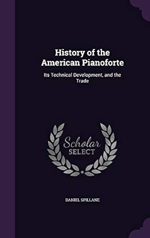 Imagen del vendedor de History of the American Pianoforte: Its Technical Development, and the Trade a la venta por Redux Books