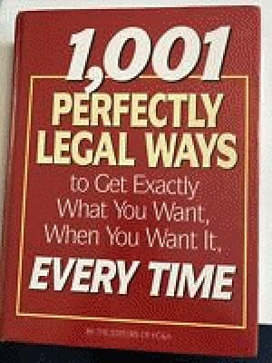1,001 Perfectly Legal Ways to Get Exactly What You Want, When You Want It, Every Time