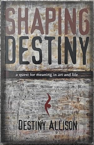 Shaping Destiny : A Quest for Meaning in Art and Life