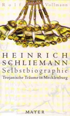 Trojanische Träume in Mecklenburg - Heinrich Schliemann: Selbstbiographie