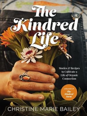 Seller image for The Kindred Life: Stories and Recipes to Cultivate a Life of Organic Connection by Bailey, Christine Marie [Hardcover ] for sale by booksXpress