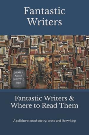 Bild des Verkufers fr Fantastic Writers & Where to Read Them: A collaboration of poetry, prose and life writing zum Verkauf von WeBuyBooks