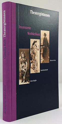 Theatergöttinnen. Inszenierte Weiblichkeit. Clara Ziegler - Sarah Bernhardt - Eleonora Duse.