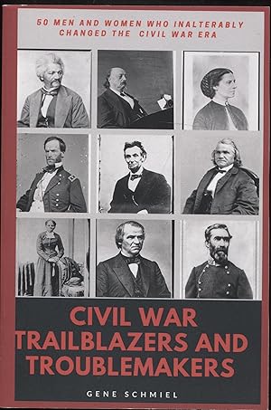 CIVIL WAR TRAILBLAZERS AND TROUBLEMAKERS: 50 Men and Women Who Inalterably Changed the Civil War ...