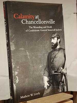 Seller image for Calamity at Chancellorsville: The Wounding and Death of Confederate General Stonewall Jackson for sale by Henniker Book Farm and Gifts