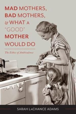 Immagine del venditore per Mad Mothers, Bad Mothers, and What a "Good" Mother Would Do: The Ethics of Ambivalence by LaChance Adams, Sarah [Paperback ] venduto da booksXpress
