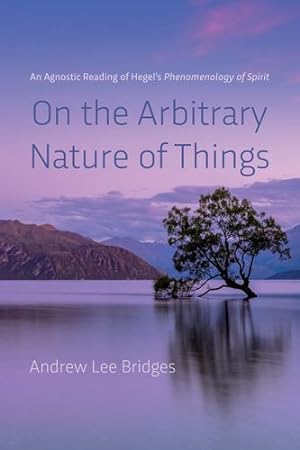Seller image for On the Arbitrary Nature of Things: An Agnostic Reading of Hegel's Phenomenology of Spirit by Bridges, Andrew Lee [Paperback ] for sale by booksXpress