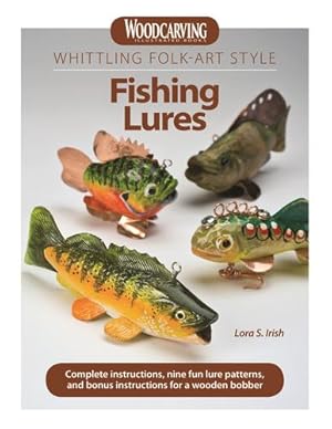 Seller image for Whittling Folk-Art Style Fishing Lures: Complete Instructions, Nine Fun Lure Patterns, and Bonus Instructions for a Wooden Bobber (Fox Chapel Publishing) Woodcarving and Painting Instructions by Lora S. Irish [Paperback ] for sale by booksXpress