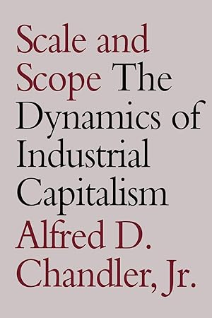 Scale and scope ; the dynamics of industrial capitalism / Alfred D. Chandler, Jr. with the assist...