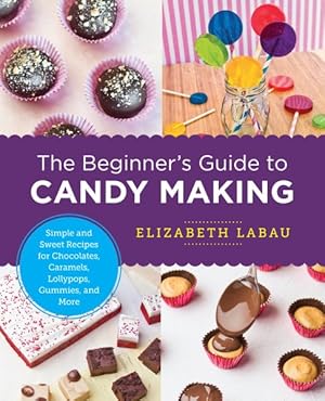 Seller image for Beginner's Guide to Candy Making : Simple and Sweet Recipes for Chocolates, Caramels, Lollypops, Gummies, and More for sale by GreatBookPrices