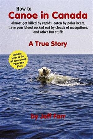 Seller image for How to Canoe in Canada, Almost Get Killed by Rapids, Eaten by Polar Bears, Have Your Blood Sucked Out by Clouds of Mosquitoes, and Other Fun Stuff! for sale by GreatBookPricesUK