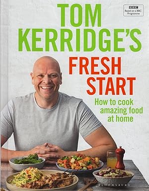 Tom Kerridge's Fresh Start : How To Cook Amazing Food At Home :