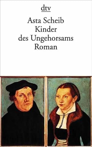 Kinder des Ungehorsams: Die Liebesgeschichte des Martin Luther und der Katharina von Bora