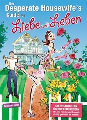 Der Desperate Housewife s Guide für Liebe und Leben: Die wichtigsten Überlebensregeln, um Job, Fa...