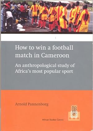 How to win a football match in Cameroon : an anthropological study of Africa's most popular sport...
