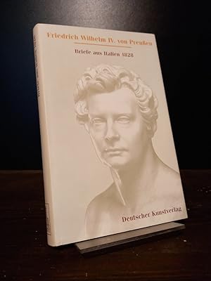 Briefe aus Italien 1828. Friedrich Wilhelm IV. von Preussen. [Herausgegeben und kommentiert von P...