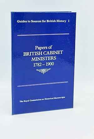 Guides to sources for British History 1: Papers of British Cabinet Ministers 1782 - 1900