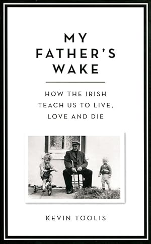 My Father's Wake : How the Irish Teach Us to Live, Love and Die