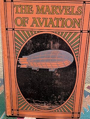 The marvels of aviation, describing in non-technical language the beginnings, growth & achievemen...