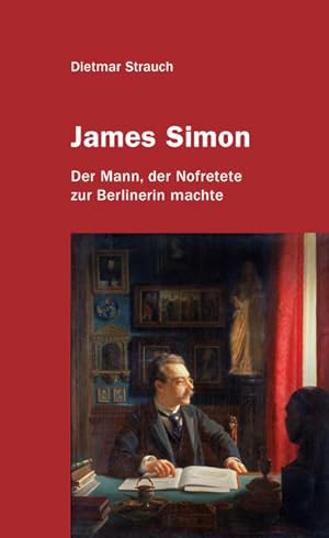 James Simon: Der Mann, der Nofretete zur Berlinerin machte