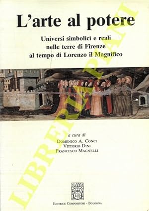 L arte al potere. Universi simbolici e reali nelle terre di Firenze al tempo di Lorenzo il Magnif...