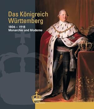 Seller image for Das Knigreich Wrttemberg : 1806 - 1918. Monarchie und Moderne. Groe Landesausstellung Baden-Wrttemberg, [vom 22. September 2006 bis 4. Februar 2007] for sale by ACADEMIA Antiquariat an der Universitt