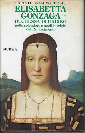 Elisabetta Gonzaga duchessa di Urbino : nello splendore e negli intrighi del Rinascimento