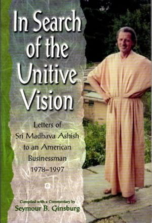 Image du vendeur pour IN SEARCH OF THE UNITIVE VISION: LETTERS OF SRI MADHAVA ASHISH TO AN AMERICAN BUSINESSMAN 1978-1997 mis en vente par By The Way Books