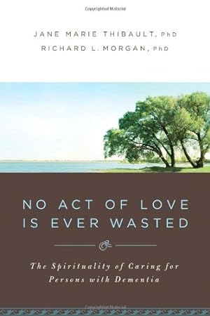 Bild des Verkufers fr No Act of Love is Ever Wasted: The Spirituality of Caring for Persons with Dementia by Richard L. Morgan, Jane Marie Thibault [Perfect Paperback ] zum Verkauf von booksXpress