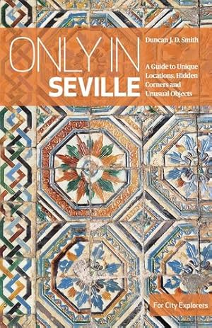 Seller image for Only in Seville: A Guide to Unique Locations, Hidden Corners and Unusual Objects by Duncan J. D. Smith [Paperback ] for sale by booksXpress
