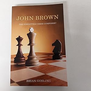 Seller image for John Brown: The Forgotten Chess Composer? A Gentle Introduction To The Art Of Chess Composition Through The Problems Of John Brown 50 Chess Problems By John Brown Selected By Brian Gosling for sale by Cambridge Rare Books