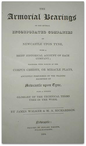 Imagen del vendedor de The armorial bearings of the several incorporated companies of Newcastle upon Tyne, with a brief historical account of each company; together with notices of the Corpus Christi, or Miracle Plays, anciently performed by the trading societies of Newcastle upon Tyne. Also a copious glossary of the technical terms used in the work. a la venta por John Turton