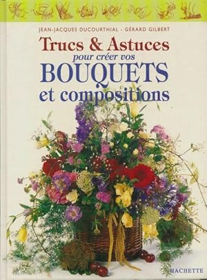 Trucs et astuces pour cr?er vos bouquets et vos compositions - Jean-Jacques Ducourthial